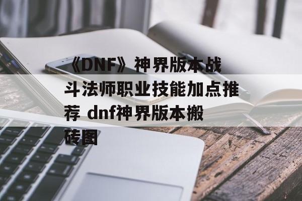《DNF》神界版本战斗法师职业技能加点推荐 dnf神界版本搬砖图