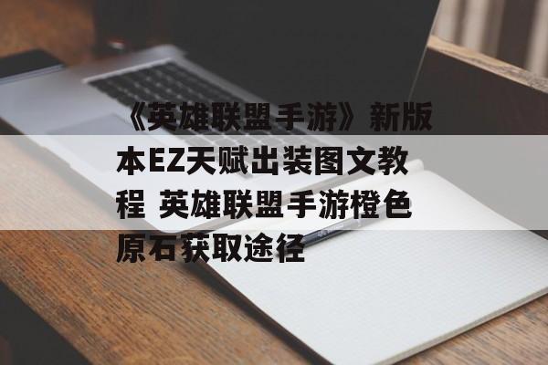 《英雄联盟手游》新版本EZ天赋出装图文教程 英雄联盟手游橙色原石获取途径