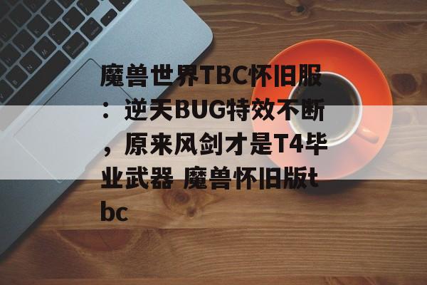 魔兽世界TBC怀旧服：逆天BUG特效不断，原来风剑才是T4毕业武器 魔兽怀旧版tbc