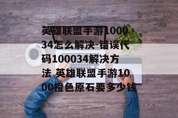 英雄联盟手游100034怎么解决-错误代码100034解决方法 英雄联盟手游1000橙色原石要多少钱