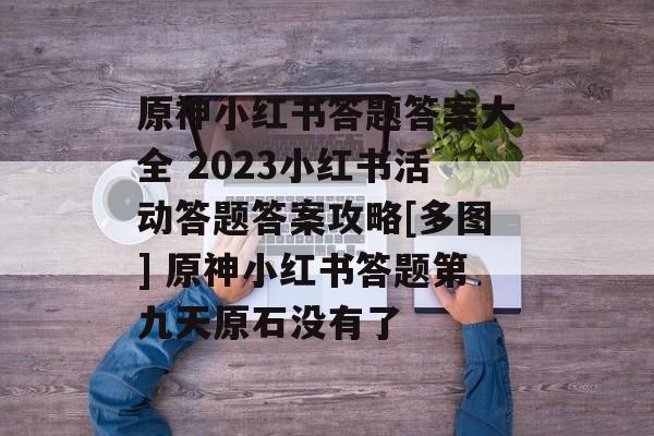 原神小红书答题答案大全 2023小红书活动答题答案攻略[多图] 原神小红书答题第九天原石没有了