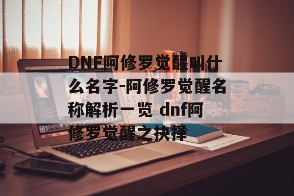 DNF阿修罗觉醒叫什么名字-阿修罗觉醒名称解析一览 dnf阿修罗觉醒之抉择