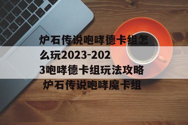 炉石传说咆哮德卡组怎么玩2023-2023咆哮德卡组玩法攻略 炉石传说咆哮魔卡组