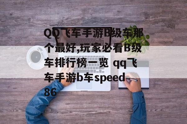 QQ飞车手游B级车那个最好,玩家必看B级车排行榜一览 qq飞车手游b车speed86