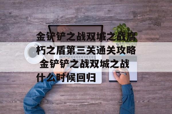 金铲铲之战双城之战腐朽之盾第三关通关攻略 金铲铲之战双城之战什么时候回归