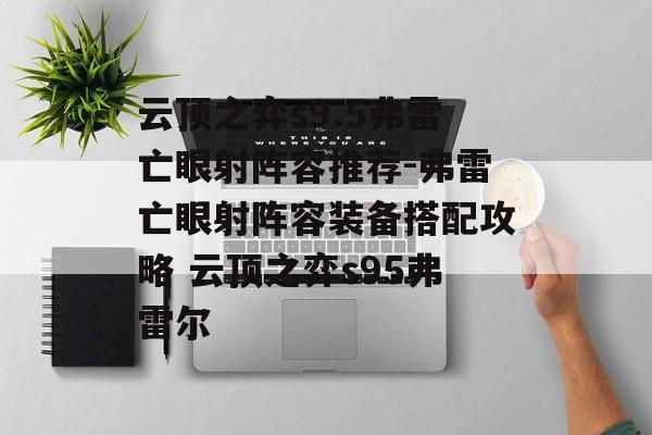 云顶之弈s9.5弗雷亡眼射阵容推荐-弗雷亡眼射阵容装备搭配攻略 云顶之弈s95弗雷尔