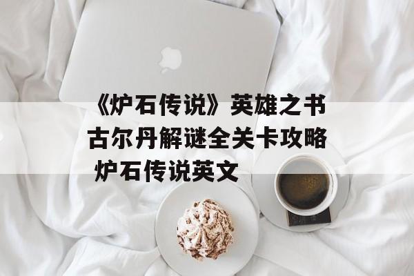 《炉石传说》英雄之书古尔丹解谜全关卡攻略 炉石传说英文