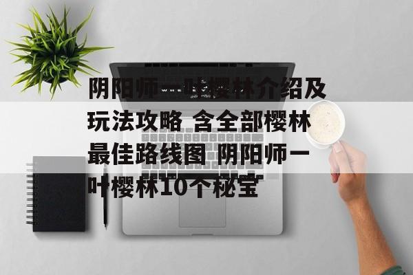 阴阳师一叶樱林介绍及玩法攻略 含全部樱林最佳路线图 阴阳师一叶樱林10个秘宝