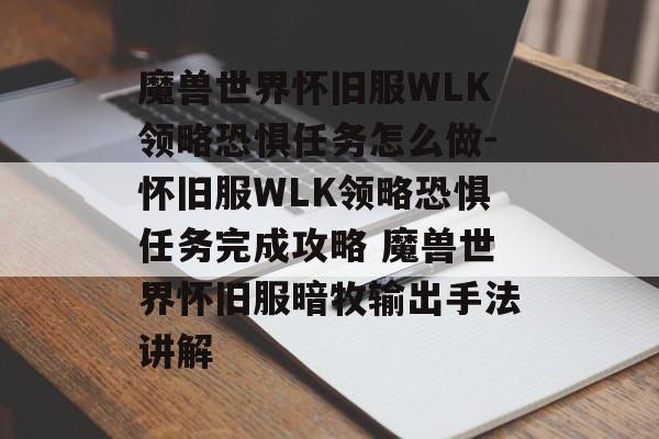 魔兽世界怀旧服WLK领略恐惧任务怎么做-怀旧服WLK领略恐惧任务完成攻略 魔兽世界怀旧服暗牧输出手法讲解