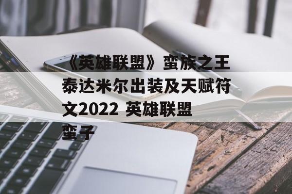 《英雄联盟》蛮族之王泰达米尔出装及天赋符文2022 英雄联盟蛮子