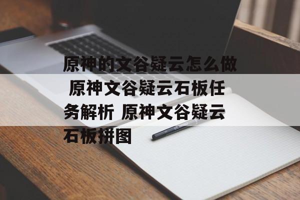 原神的文谷疑云怎么做 原神文谷疑云石板任务解析 原神文谷疑云石板拼图