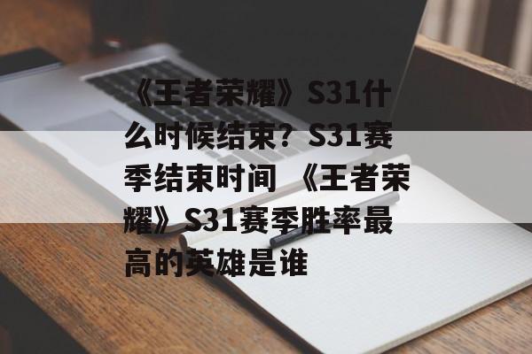 《王者荣耀》S31什么时候结束？S31赛季结束时间 《王者荣耀》S31赛季胜率最高的英雄是谁