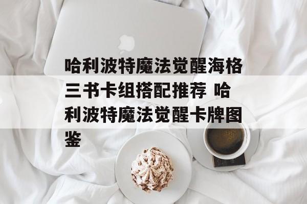 哈利波特魔法觉醒海格三书卡组搭配推荐 哈利波特魔法觉醒卡牌图鉴