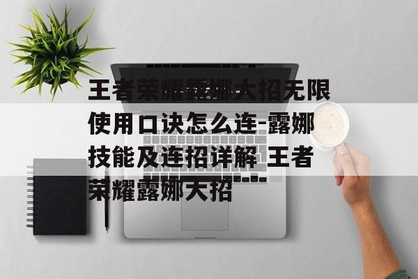 王者荣耀露娜大招无限使用口诀怎么连-露娜技能及连招详解 王者荣耀露娜大招