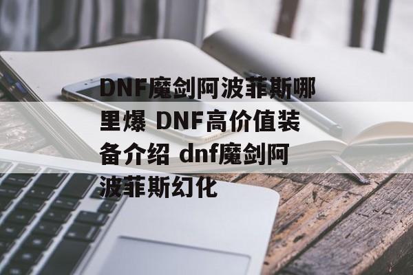 DNF魔剑阿波菲斯哪里爆 DNF高价值装备介绍 dnf魔剑阿波菲斯幻化