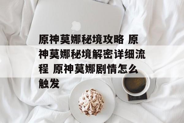 原神莫娜秘境攻略 原神莫娜秘境解密详细流程 原神莫娜剧情怎么触发
