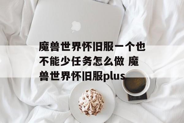 魔兽世界怀旧服一个也不能少任务怎么做 魔兽世界怀旧服plus