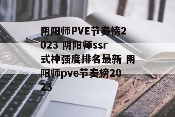 阴阳师PVE节奏榜2023 阴阳师ssr式神强度排名最新 阴阳师pve节奏榜2023