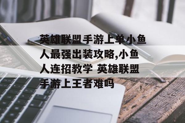 英雄联盟手游上单小鱼人最强出装攻略,小鱼人连招教学 英雄联盟手游上王者难吗