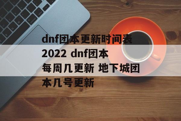 dnf团本更新时间表2022 dnf团本每周几更新 地下城团本几号更新