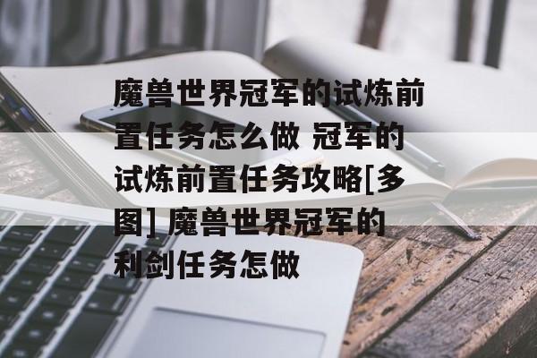 魔兽世界冠军的试炼前置任务怎么做 冠军的试炼前置任务攻略[多图] 魔兽世界冠军的利剑任务怎做