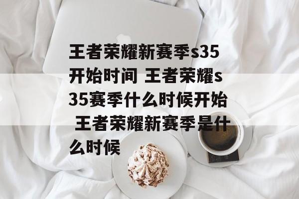 王者荣耀新赛季s35开始时间 王者荣耀s35赛季什么时候开始 王者荣耀新赛季是什么时候