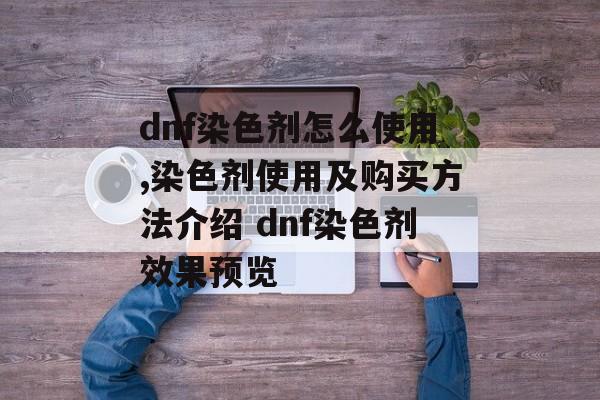 dnf染色剂怎么使用,染色剂使用及购买方法介绍 dnf染色剂效果预览