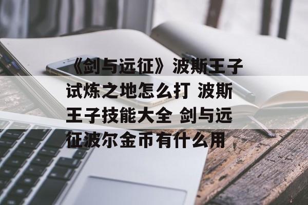 《剑与远征》波斯王子试炼之地怎么打 波斯王子技能大全 剑与远征波尔金币有什么用