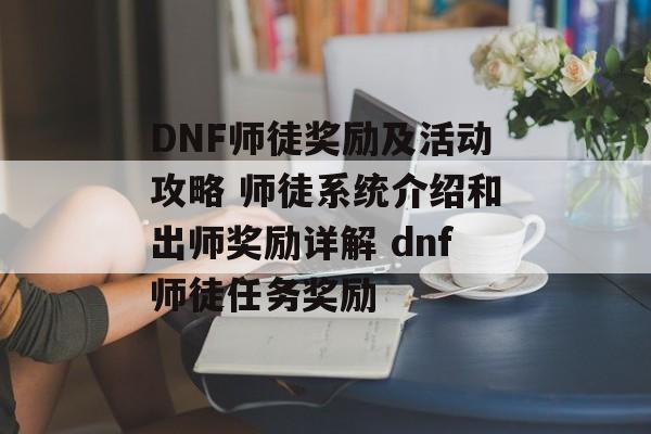 DNF师徒奖励及活动攻略 师徒系统介绍和出师奖励详解 dnf师徒任务奖励