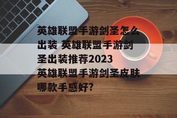 英雄联盟手游剑圣怎么出装 英雄联盟手游剑圣出装推荐2023 英雄联盟手游剑圣皮肤哪款手感好?