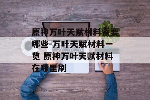 原神万叶天赋材料需要哪些-万叶天赋材料一览 原神万叶天赋材料在哪里刷