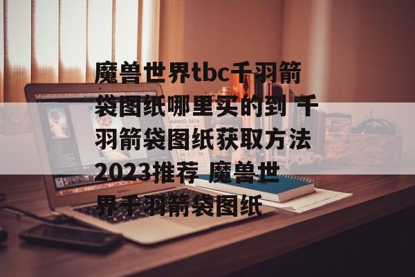 魔兽世界tbc千羽箭袋图纸哪里买的到 千羽箭袋图纸获取方法 2023推荐 魔兽世界千羽箭袋图纸