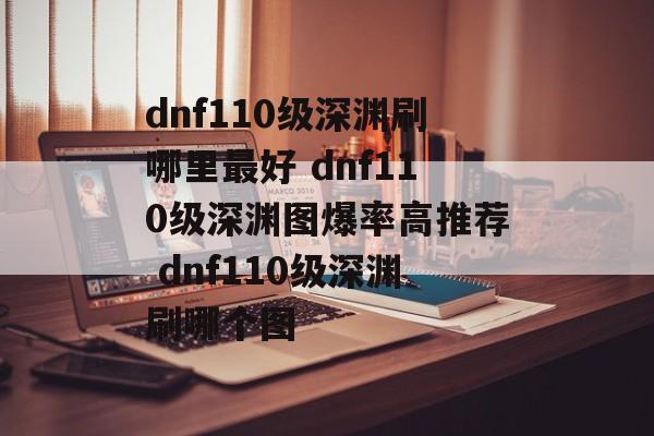 dnf110级深渊刷哪里最好 dnf110级深渊图爆率高推荐 dnf110级深渊刷哪个图