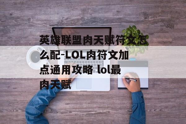 英雄联盟肉天赋符文怎么配-LOL肉符文加点通用攻略 lol最肉天赋