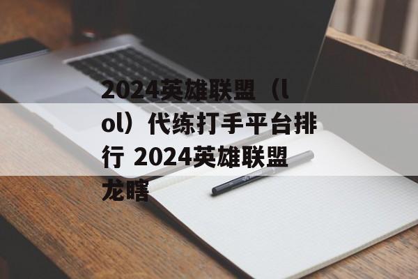 2024英雄联盟（lol）代练打手平台排行 2024英雄联盟龙瞎