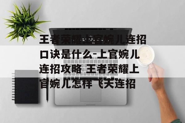 王者荣耀上官婉儿连招口诀是什么-上官婉儿连招攻略 王者荣耀上官婉儿怎样飞天连招