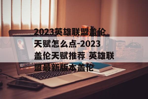 2023英雄联盟盖伦天赋怎么点-2023盖伦天赋推荐 英雄联盟最新版本盖伦