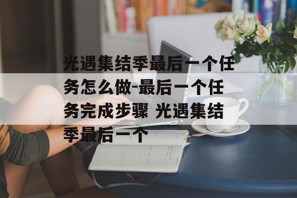 光遇集结季最后一个任务怎么做-最后一个任务完成步骤 光遇集结季最后一个