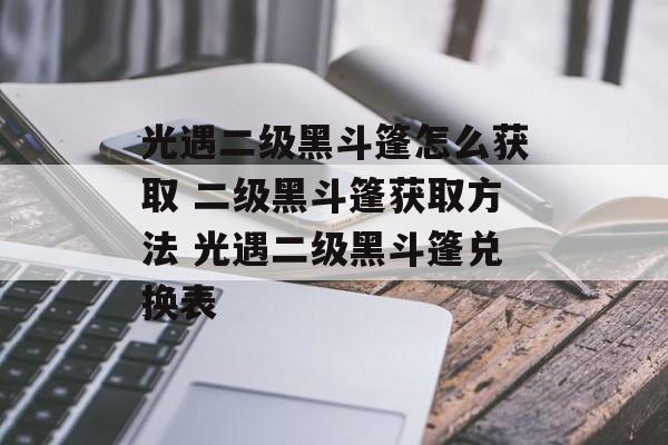 光遇二级黑斗篷怎么获取 二级黑斗篷获取方法 光遇二级黑斗篷兑换表