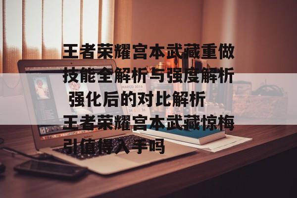 王者荣耀宫本武藏重做技能全解析与强度解析 强化后的对比解析 王者荣耀宫本武藏惊梅引值得入手吗