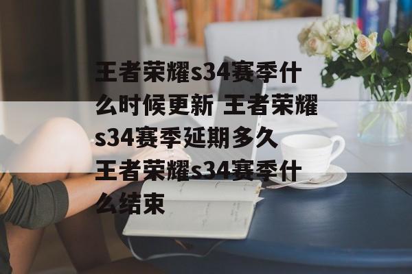 王者荣耀s34赛季什么时候更新 王者荣耀s34赛季延期多久 王者荣耀s34赛季什么结束