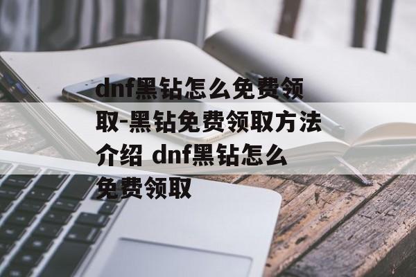 dnf黑钻怎么免费领取-黑钻免费领取方法介绍 dnf黑钻怎么免费领取