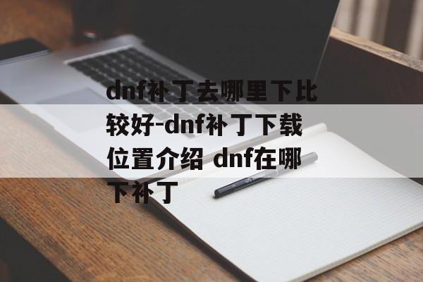 dnf补丁去哪里下比较好-dnf补丁下载位置介绍 dnf在哪下补丁