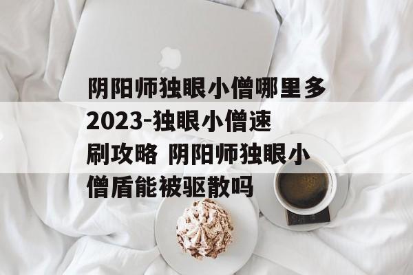 阴阳师独眼小僧哪里多2023-独眼小僧速刷攻略 阴阳师独眼小僧盾能被驱散吗