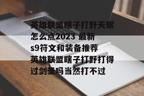 英雄联盟瞎子打野天赋怎么点2023 最新s9符文和装备推荐 英雄联盟瞎子打野打得过剑圣吗当然打不过