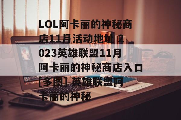 LOL阿卡丽的神秘商店11月活动地址 2023英雄联盟11月阿卡丽的神秘商店入口[多图] 英雄联盟阿卡丽的神秘