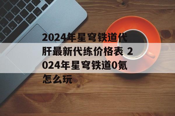 2024年星穹铁道代肝最新代练价格表 2024年星穹铁道0氪怎么玩