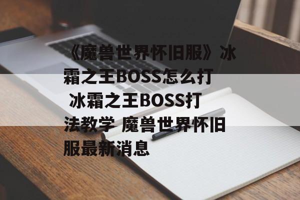 《魔兽世界怀旧服》冰霜之王BOSS怎么打 冰霜之王BOSS打法教学 魔兽世界怀旧服最新消息