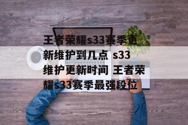 王者荣耀s33赛季更新维护到几点 s33维护更新时间 王者荣耀s33赛季最强段位