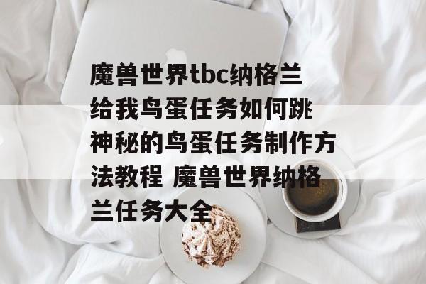 魔兽世界tbc纳格兰给我鸟蛋任务如何跳 神秘的鸟蛋任务制作方法教程 魔兽世界纳格兰任务大全